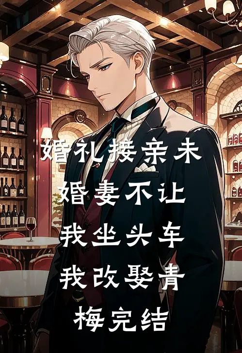 婚礼接亲未婚妻不让我坐头车，我改娶青梅完结
