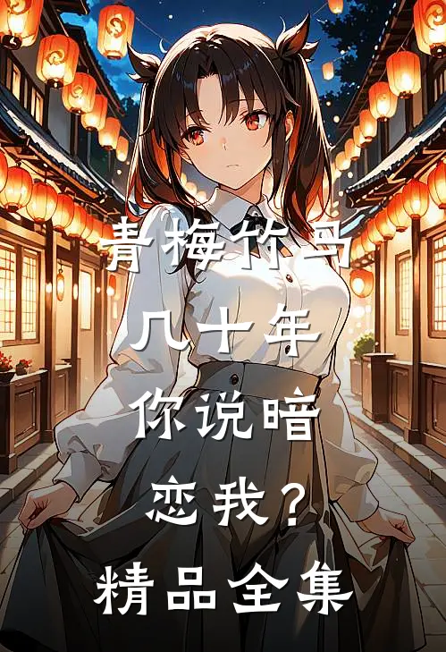 青梅竹马几十年，你说暗恋我？精品全集