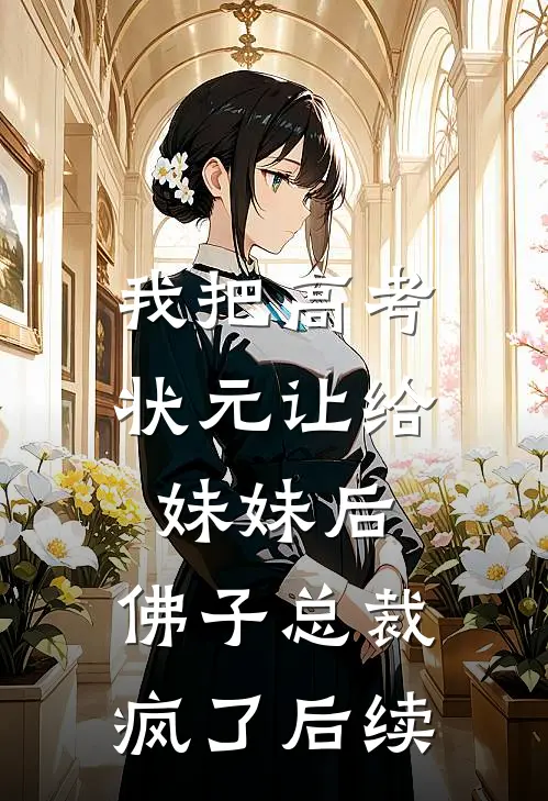 我把高考状元让给妹妹后，佛子总裁疯了后续