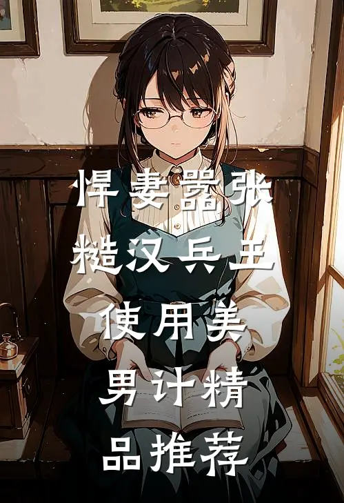 悍妻嚣张，糙汉兵王使用美男计精品推荐