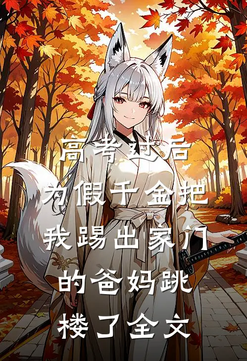 高考过后，为假千金把我踢出家门的爸妈跳楼了全文