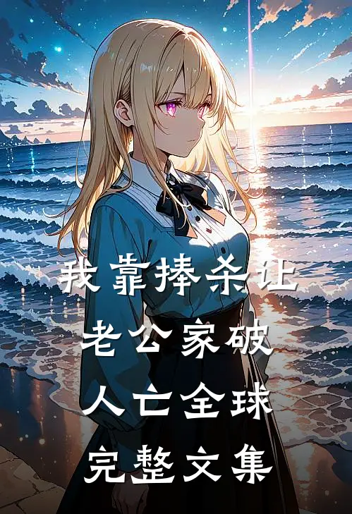我靠捧杀让老公家破人亡全球完整文集