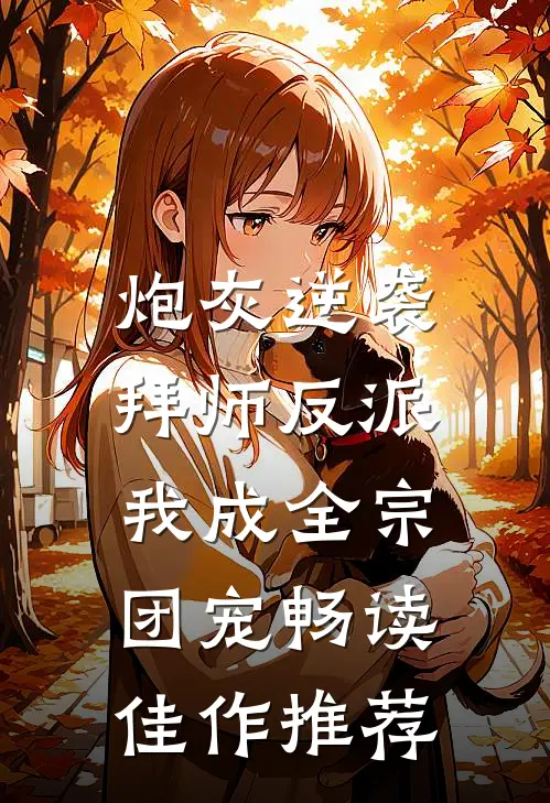 炮灰逆袭：拜师反派，我成全宗团宠畅读佳作推荐
