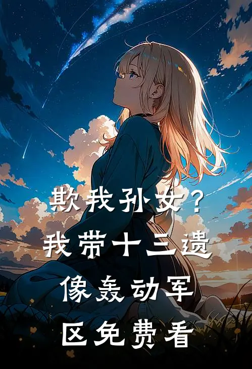 欺我孙女？我带十三遗像轰动军区免费看