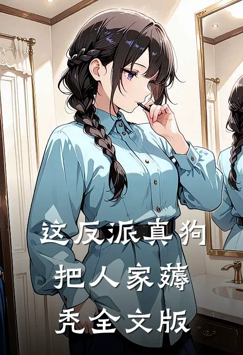 这反派真狗，把人家薅秃全文版