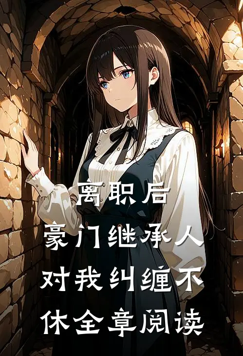 离职后，豪门继承人对我纠缠不休全章阅读