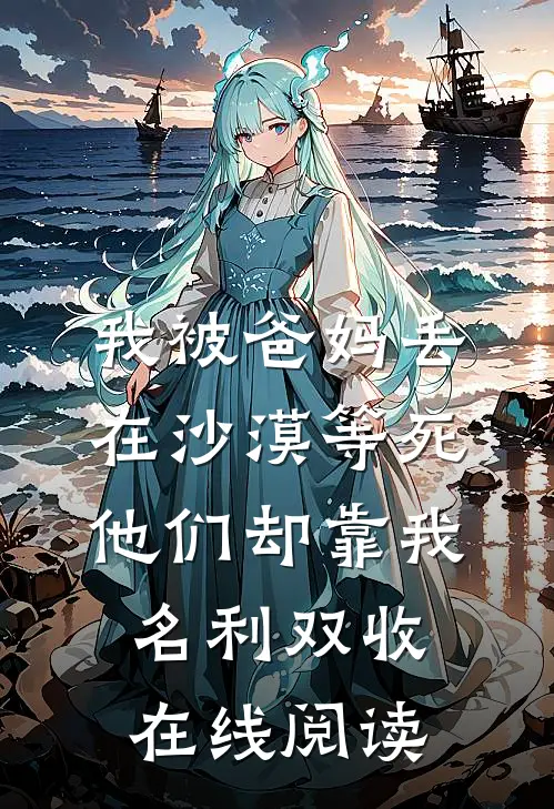 我被爸妈丢在沙漠等死，他们却靠我名利双收在线阅读