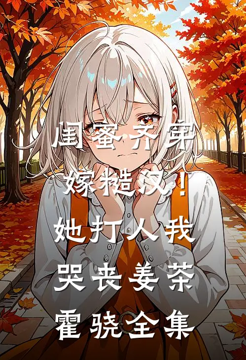 闺蜜齐穿嫁糙汉！她打人，我哭丧姜茶霍骁全集