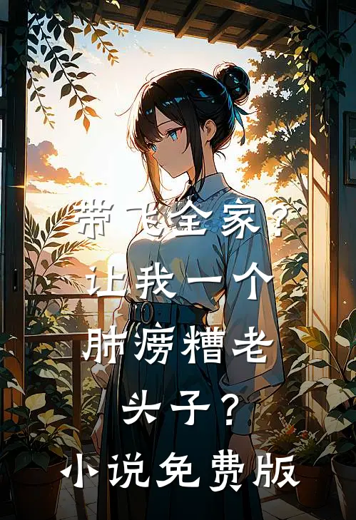 带飞全家？让我一个肺痨糟老头子？小说免费版