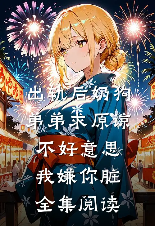 出轨后奶狗弟弟求原谅，不好意思我嫌你脏全集阅读