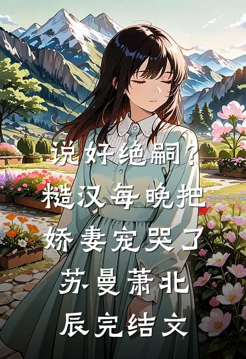 说好绝嗣？糙汉每晚把娇妻宠哭了苏曼萧北辰完结文
