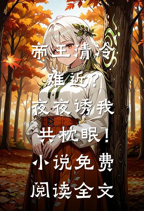 帝王清冷难近？夜夜诱我共枕眠！小说免费阅读全文