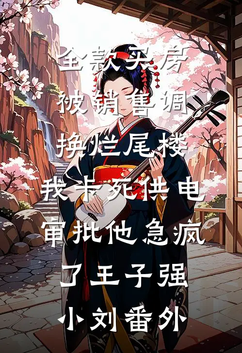 全款买房被销售调换烂尾楼，我卡死供电审批他急疯了王子强小刘番外