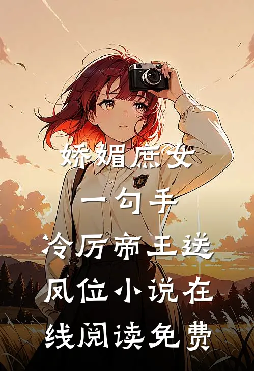 娇媚庶女一勾手，冷厉帝王送凤位小说在线阅读免费