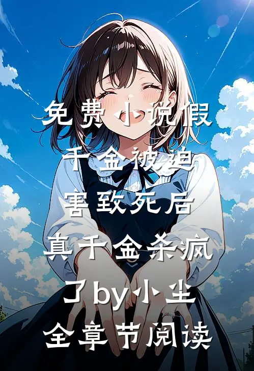 免费小说假千金被迫害致死后，真千金杀疯了by小尘全章节阅读