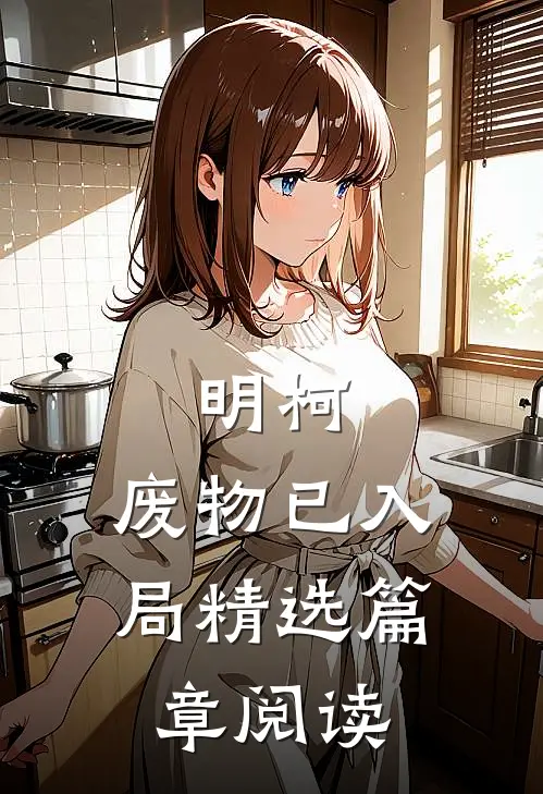 明柯，废物已入局精选篇章阅读