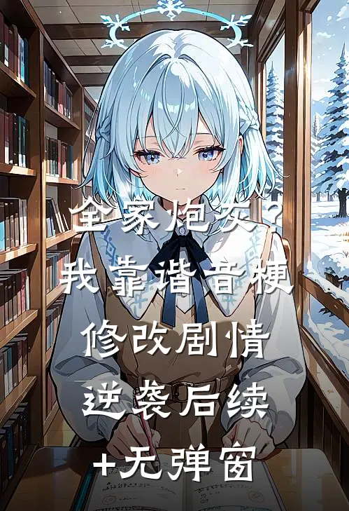 全家炮灰？我靠谐音梗修改剧情逆袭后续+无弹窗