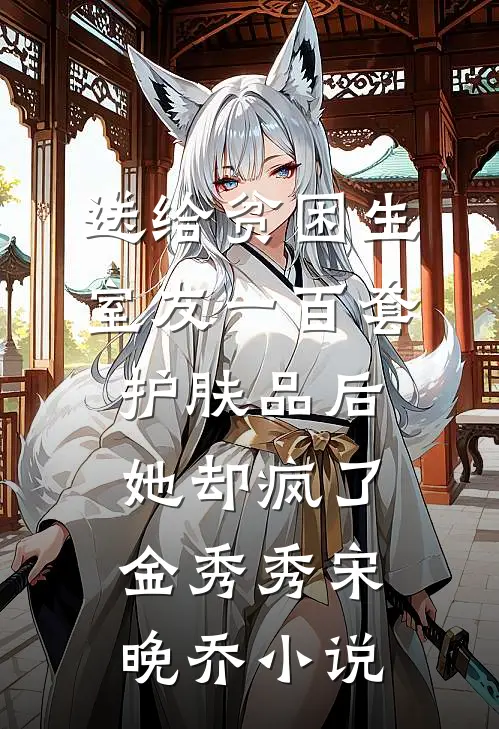送给贫困生室友一百套护肤品后，她却疯了金秀秀宋晚乔小说