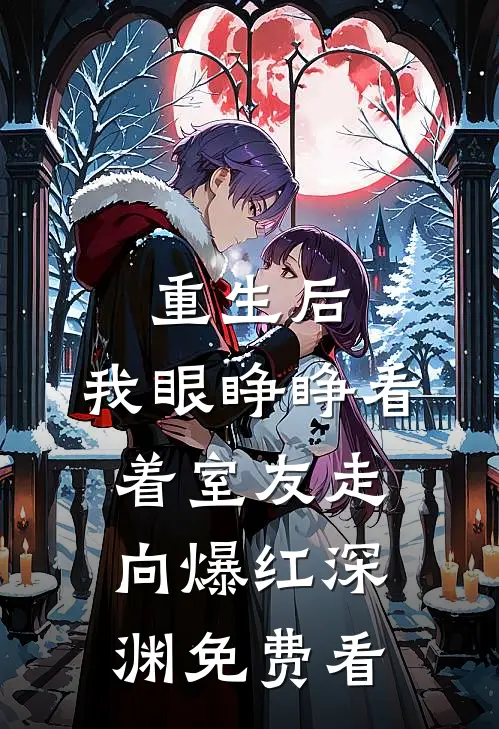 重生后，我眼睁睁看着室友走向爆红深渊免费看