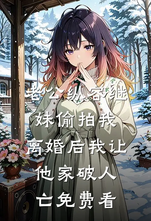 老公纵容继妹偷拍我，离婚后我让他家破人亡免费看