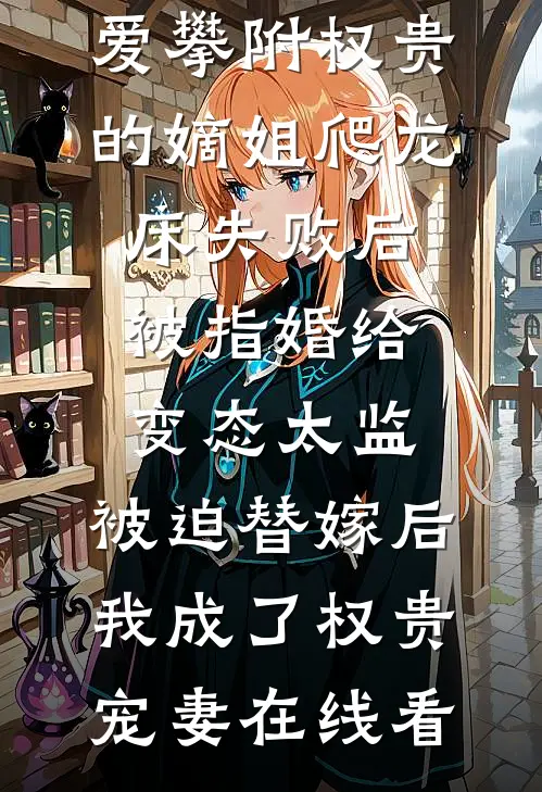 爱攀附权贵的嫡姐爬龙床失败后被指婚给变态太监，被迫替嫁后，我成了权贵宠妻在线看
