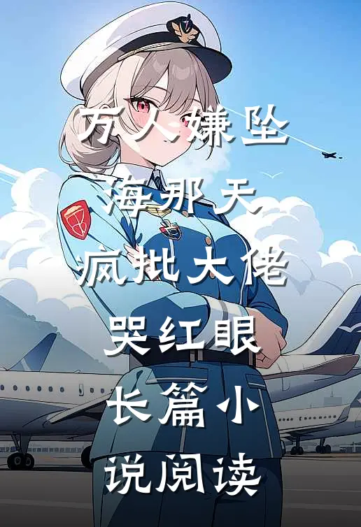 万人嫌坠海那天，疯批大佬哭红眼长篇小说阅读