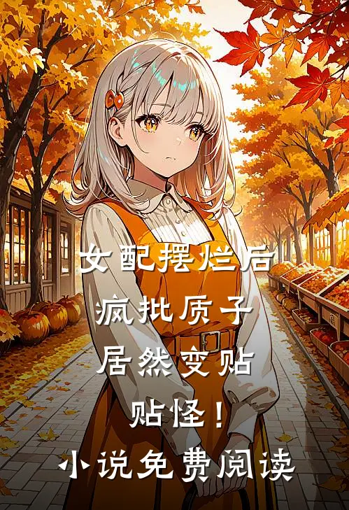 女配摆烂后，疯批质子居然变贴贴怪！小说免费阅读