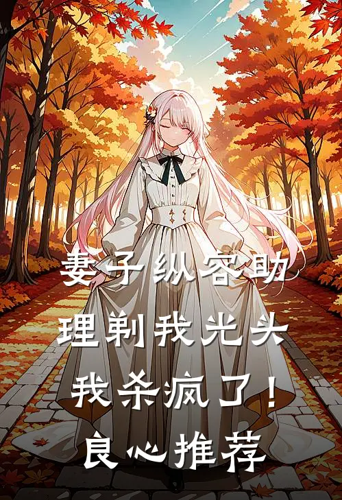 妻子纵容助理剃我光头，我杀疯了！良心推荐