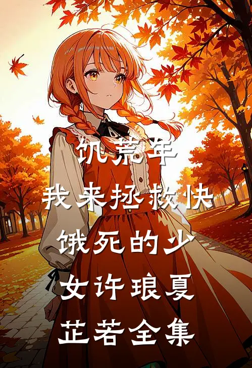 饥荒年，我来拯救快饿死的少女许琅夏芷若全集