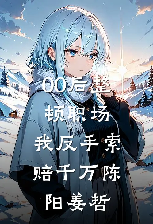 00后整顿职场，我反手索赔千万陈阳姜哲