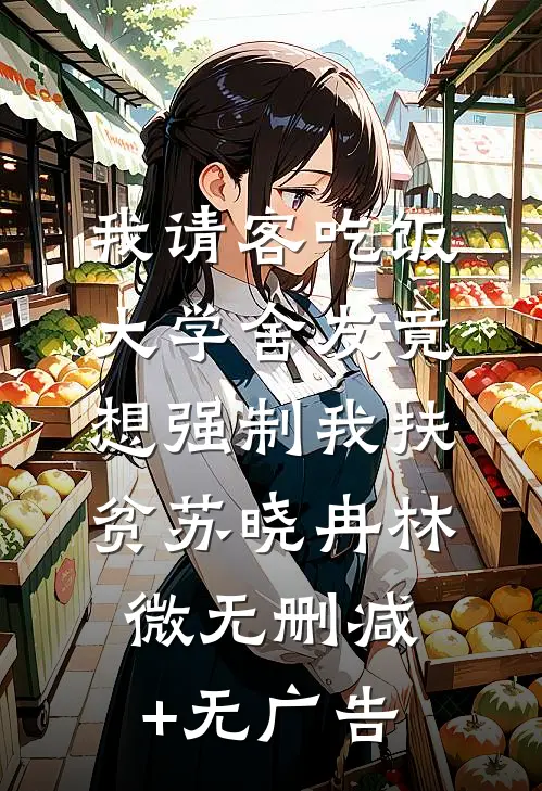 我请客吃饭，大学舍友竟想强制我扶贫苏晓冉林微无删减+无广告