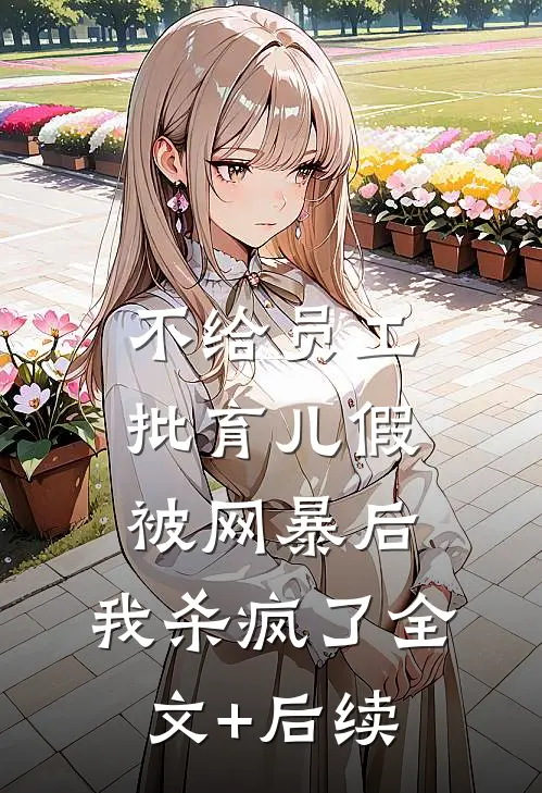 不给员工批育儿假被网暴后，我杀疯了全文+后续