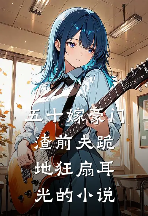 五十嫁豪门，渣前夫跪地狂扇耳光的小说