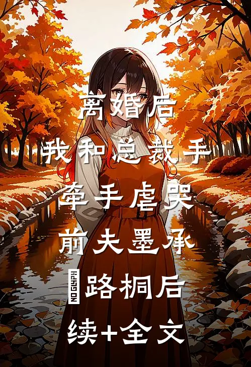 离婚后，我和总裁手牵手虐哭前夫墨承璟路桐后续+全文