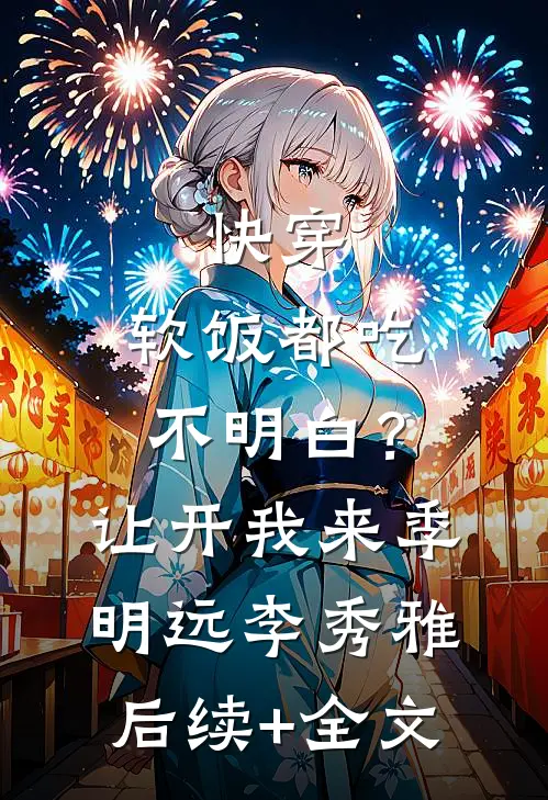 快穿：软饭都吃不明白？让开我来季明远李秀雅后续+全文