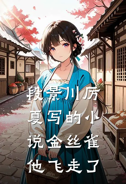 段景川厉夏写的小说金丝雀他飞走了