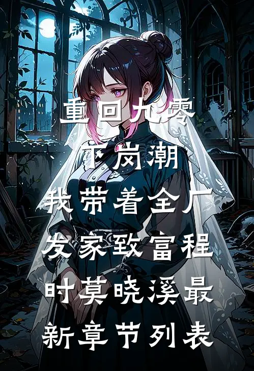 重回九零下岗潮，我带着全厂发家致富程时莫晓溪最新章节列表
