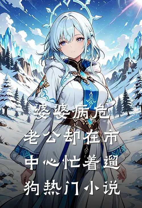 婆婆病危，老公却在市中心忙着遛“狗”热门小说
