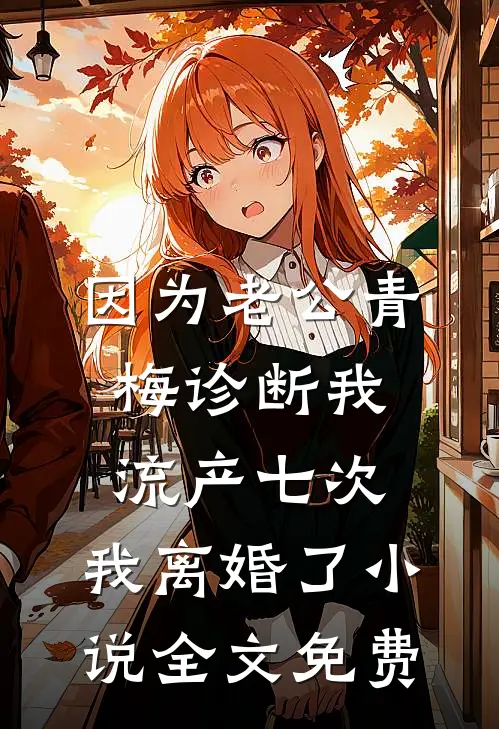 因为老公青梅诊断我流产七次，我离婚了小说全文免费