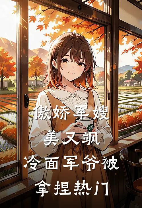 傲娇军嫂美又飒，冷面军爷被拿捏热门