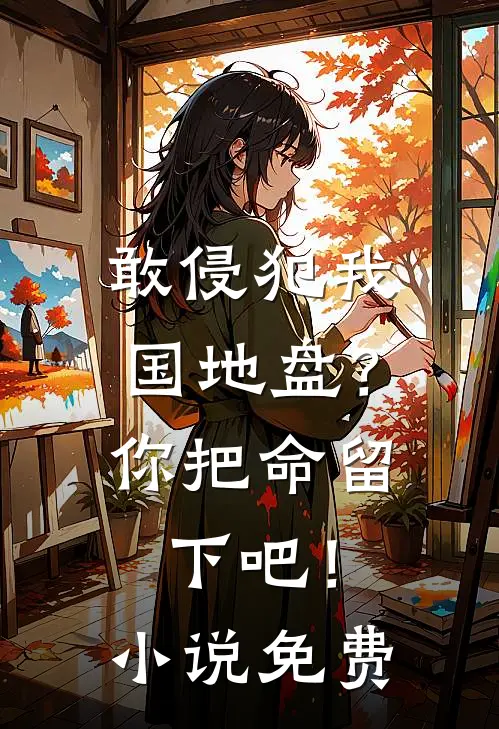 敢侵犯我国地盘？你把命留下吧！小说免费