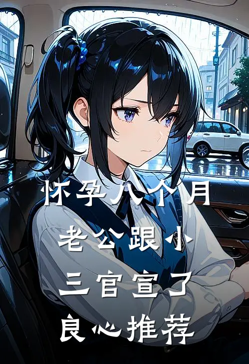 怀孕八个月，老公跟小三官宣了良心推荐