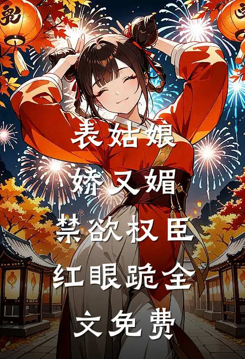 表姑娘娇又媚，禁欲权臣红眼跪全文免费