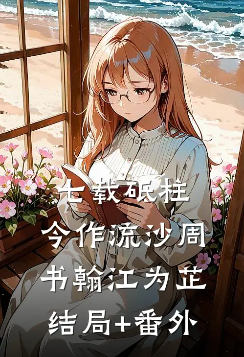 七载砥柱，今作流沙周书翰江为芷结局+番外