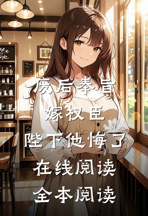 废后奉旨嫁权臣，陛下他悔了在线阅读全本阅读