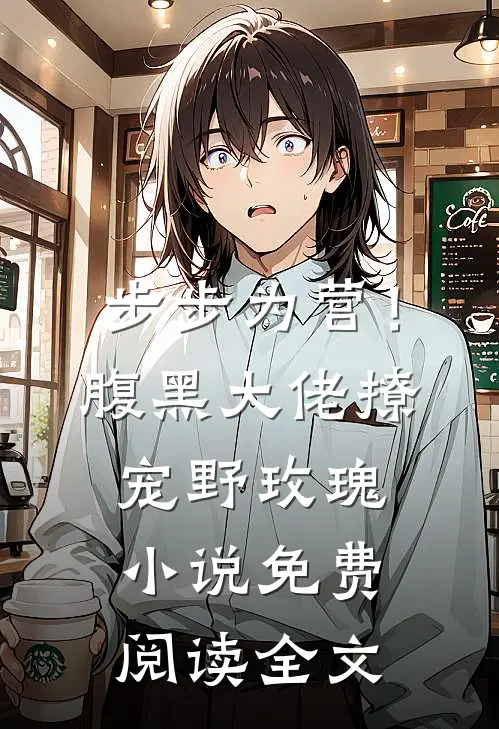 步步为营！腹黑大佬撩宠野玫瑰小说免费阅读全文