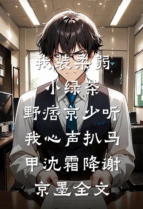 我装柔弱小绿茶，野痞京少听我心声扒马甲沈霜降谢京墨全文