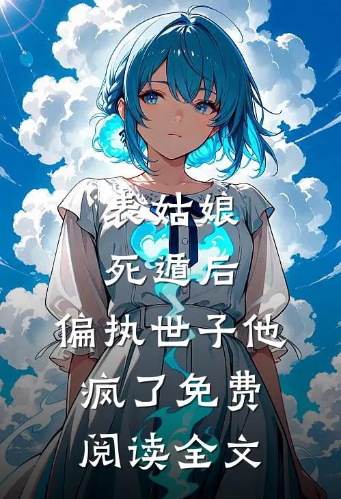 表姑娘死遁后，偏执世子他疯了免费阅读全文