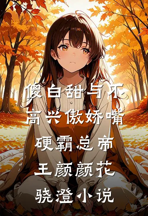 傻白甜与不高兴傲娇嘴硬霸总帝王颜颜花骁澄小说