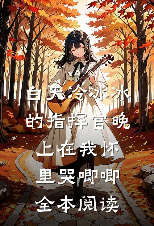 白天冷冰冰的指挥官晚上在我怀里哭唧唧全本阅读